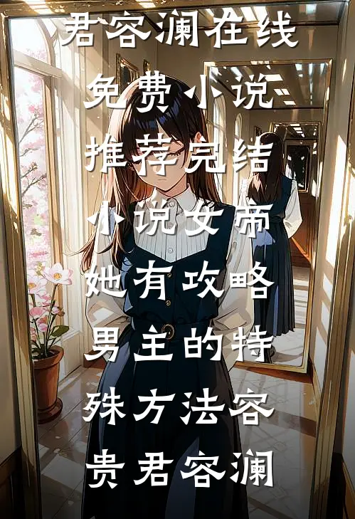 女帝她有攻略男主的特殊方法容贵君容澜在线免费小说_推荐完结小说女帝她有攻略男主的特殊方法(容贵君容澜)
