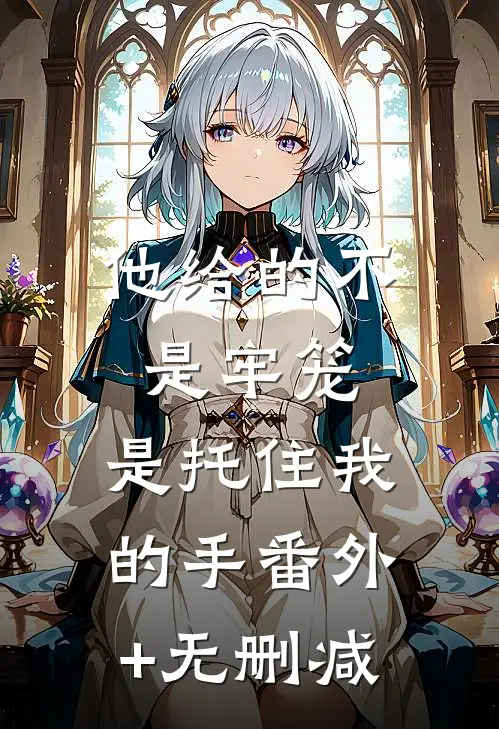 他给的不是牢笼，是托住我的手番外+无删减