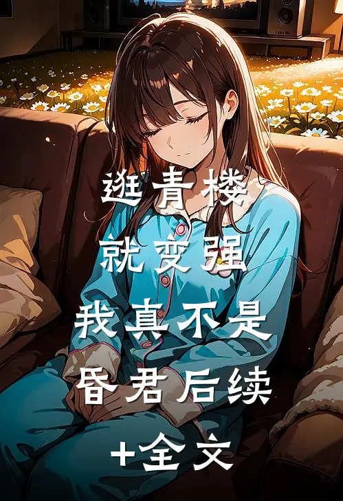 逛青楼就变强，我真不是昏君后续+全文