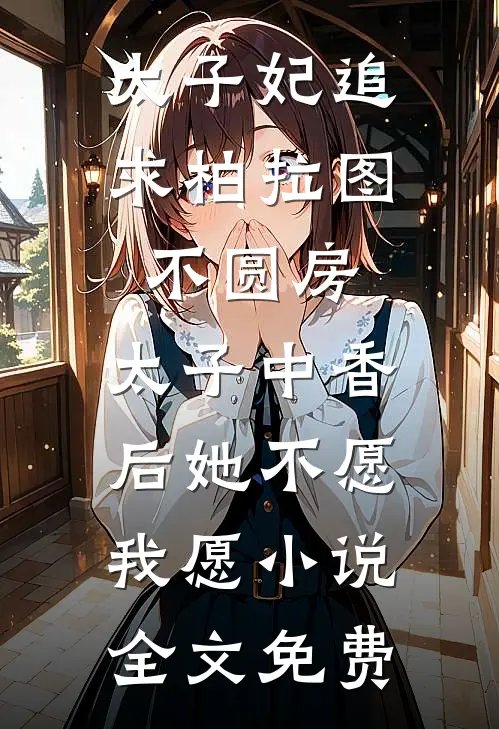 太子妃追求柏拉图不圆房，太子中香后她不愿，我愿小说全文免费