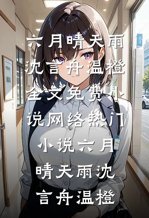 六月晴天雨(沈言舟温橙)全文免费小说_网络热门小说六月晴天雨(沈言舟温橙)