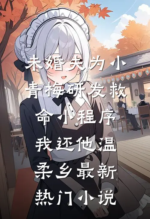 未婚夫为小青梅研发救命小程序，我还他温柔乡最新热门小说