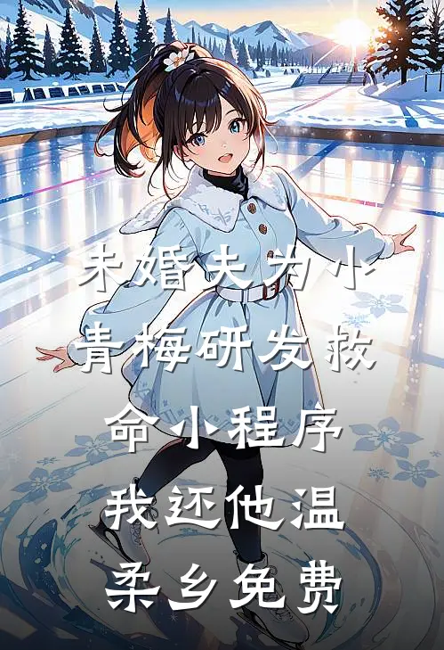 未婚夫为小青梅研发救命小程序，我还他温柔乡免费