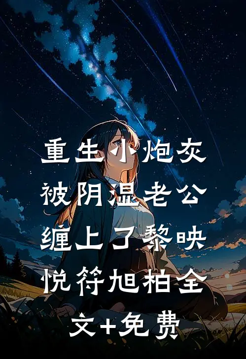 重生小炮灰被阴湿老公缠上了黎映悦符旭柏全文+免费