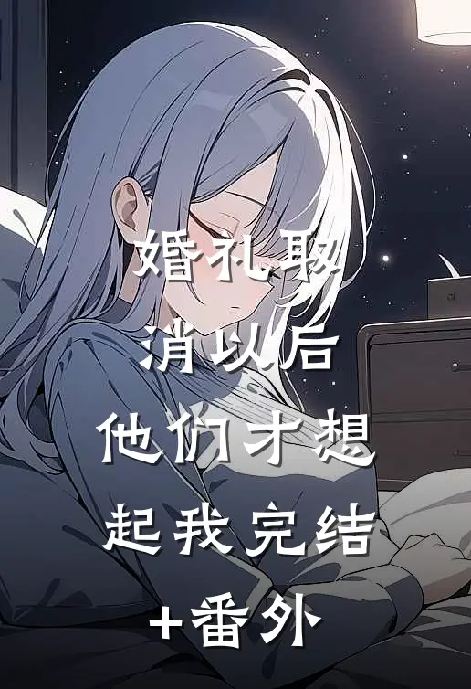 婚礼取消以后，他们才想起我完结+番外