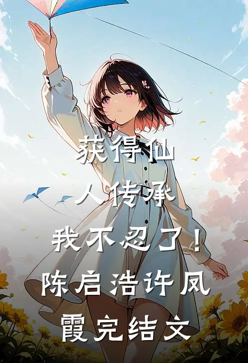 获得仙人传承，我不忍了！陈启浩许凤霞完结文