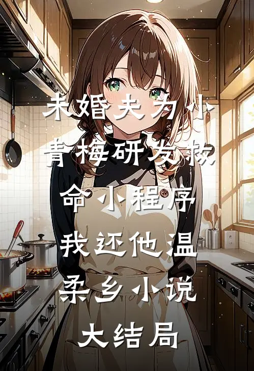 未婚夫为小青梅研发救命小程序，我还他温柔乡小说大结局