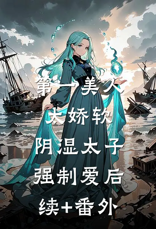 第一美人太娇软，阴湿太子强制爱后续+番外
