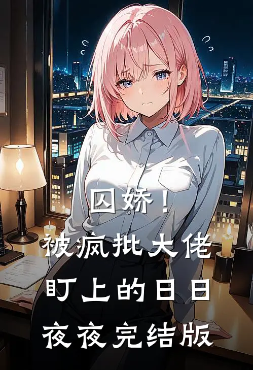囚娇！被疯批大佬盯上的日日夜夜完结版