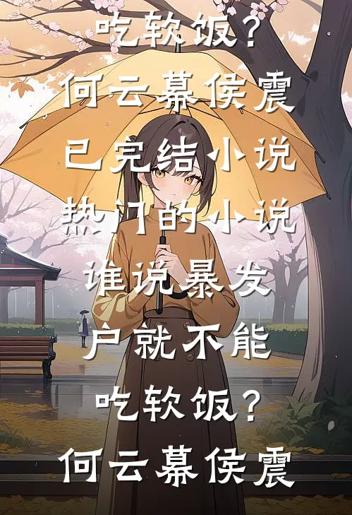 谁说暴发户就不能吃软饭？(何云幕侯震)已完结小说_热门的小说谁说暴发户就不能吃软饭？(何云幕侯震)