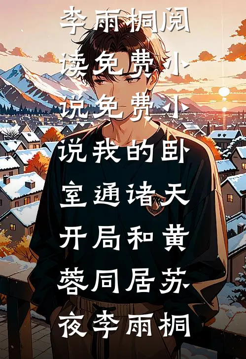 我的卧室通诸天：开局和黄蓉同居(苏夜李雨桐)阅读免费小说_免费小说我的卧室通诸天：开局和黄蓉同居(苏夜李雨桐)