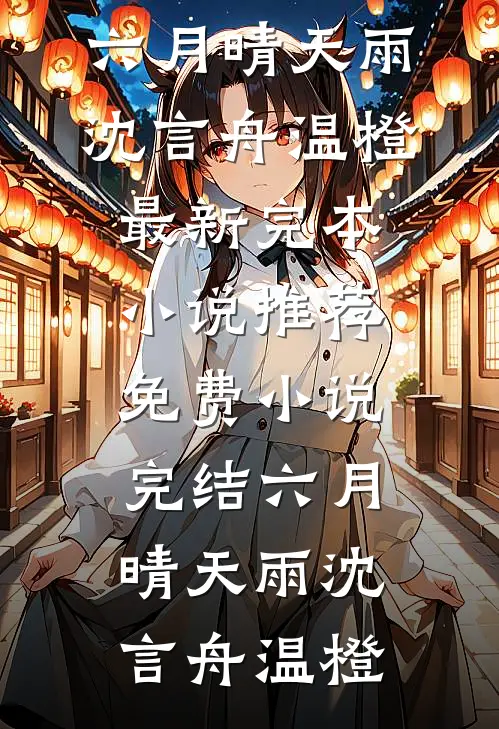 六月晴天雨沈言舟温橙最新完本小说推荐_免费小说完结六月晴天雨(沈言舟温橙)