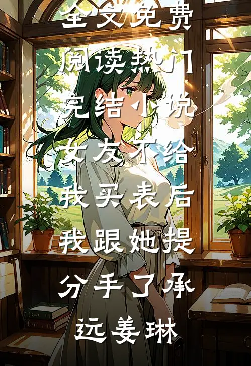 女友不给我买表后，我跟她提分手了承远姜琳小说全文免费阅读_热门完结小说女友不给我买表后，我跟她提分手了承远姜琳