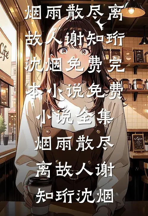 烟雨散尽离故人(谢知珩沈烟)免费完本小说_免费小说全集烟雨散尽离故人(谢知珩沈烟)