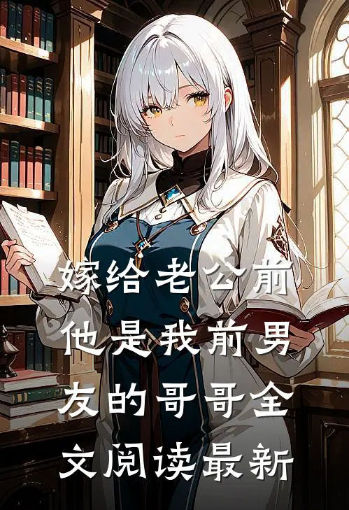 嫁给老公前，他是我前男友的哥哥全文阅读最新