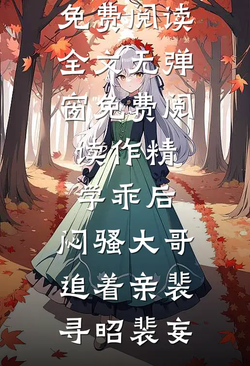 作精学乖后，闷骚大哥追着亲裴寻昭裴妄免费阅读全文_无弹窗免费阅读作精学乖后，闷骚大哥追着亲(裴寻昭裴妄)