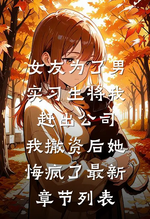 女友为了男实习生将我赶出公司，我撤资后她悔疯了最新章节列表