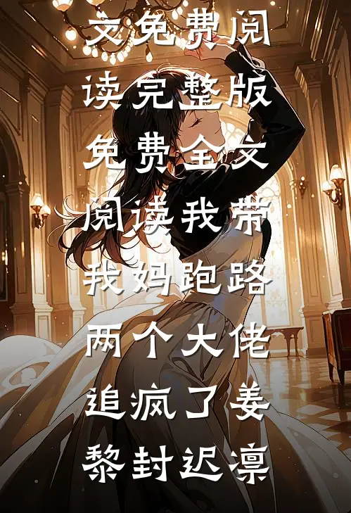 我带我妈跑路，两个大佬追疯了姜黎封迟凛完整版小说全文免费阅读_完整版免费全文阅读我带我妈跑路，两个大佬追疯了(姜黎封迟凛)