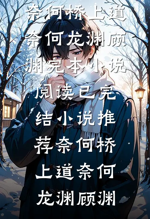 奈何桥上道奈何龙渊顾渊完本小说阅读_已完结小说推荐奈何桥上道奈何(龙渊顾渊)