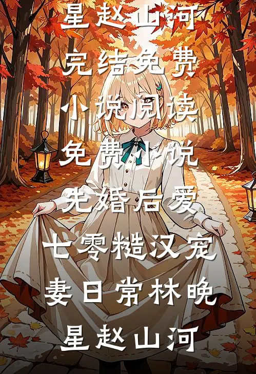 先婚后爱：七零糙汉宠妻日常(林晚星赵山河)完结免费小说_阅读免费小说先婚后爱：七零糙汉宠妻日常(林晚星赵山河)