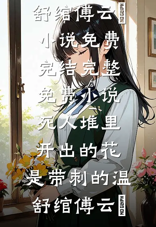 死人堆里开出的花，是带刺的温舒绾傅云玦小说免费完结_完整免费小说死人堆里开出的花，是带刺的(温舒绾傅云玦)