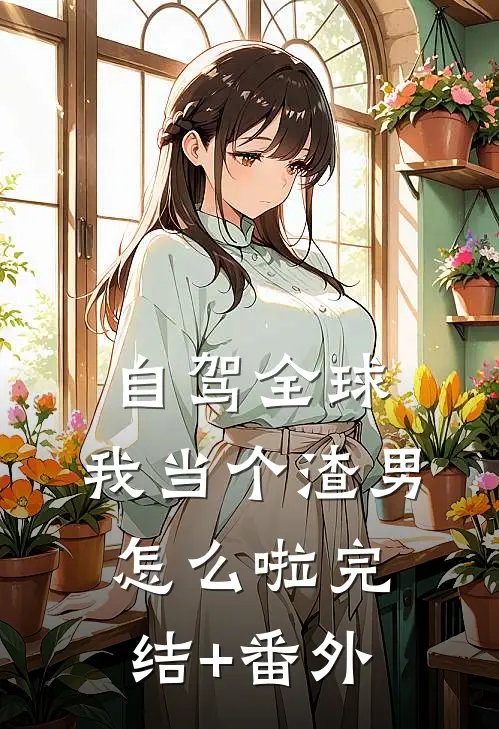 自驾全球，我当个渣男怎么啦完结+番外