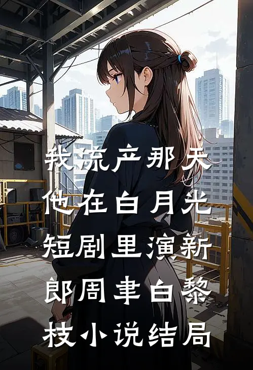 我流产那天，他在白月光短剧里演新郎周聿白黎枝小说结局