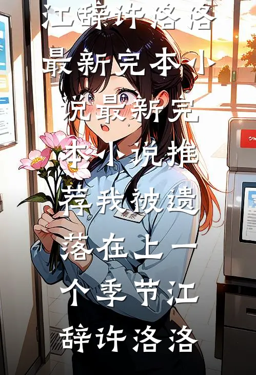 我被遗落在上一个季节(江辞许洛洛)最新完本小说_最新完本小说推荐我被遗落在上一个季节江辞许洛洛