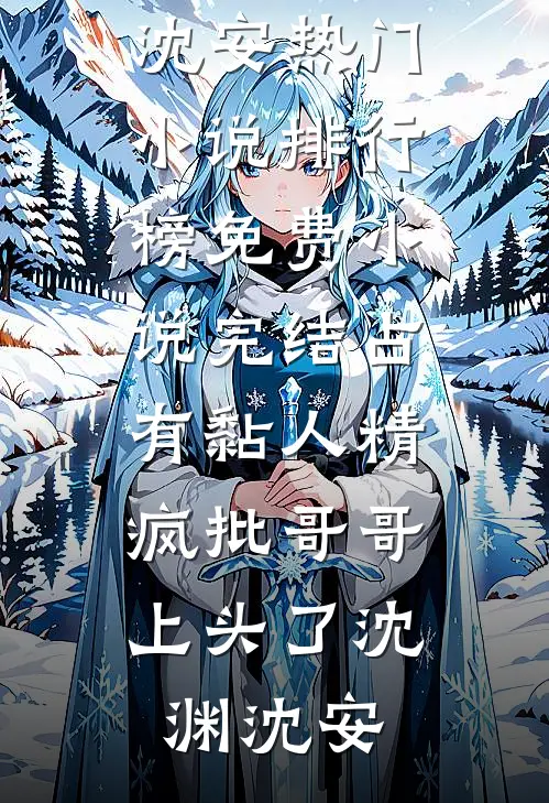 占有黏人精，疯批哥哥上头了(沈渊沈安)热门小说排行榜_免费小说完结占有黏人精，疯批哥哥上头了(沈渊沈安)