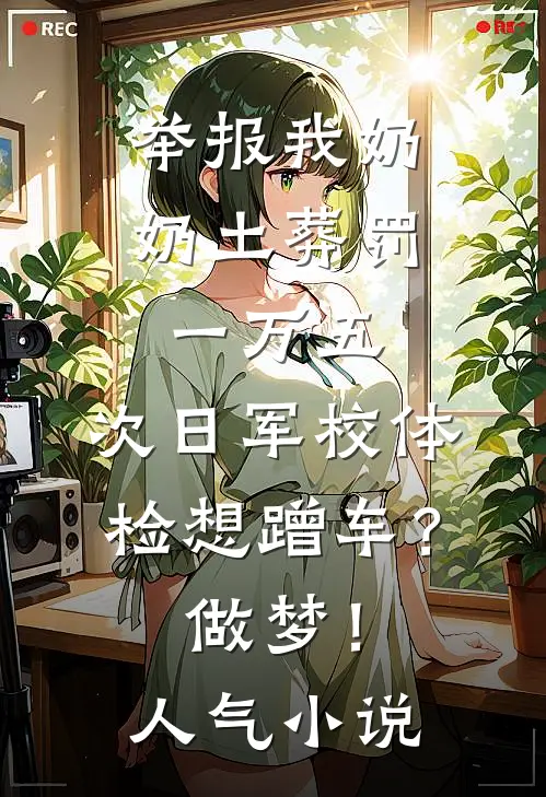 举报我奶奶土葬罚一万五，次日军校体检想蹭车？做梦！人气小说
