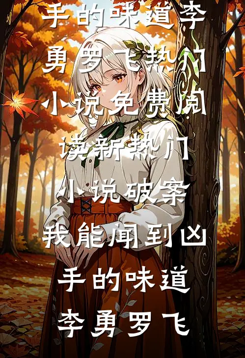 破案：我能闻到凶手的味道(李勇罗飞)热门小说免费阅读_新热门小说破案：我能闻到凶手的味道李勇罗飞