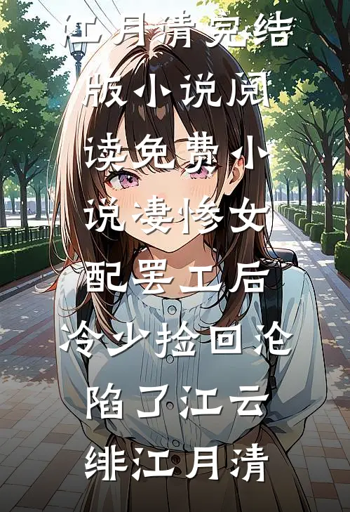 凄惨女配罢工后，冷少捡回沦陷了(江云绯江月清)完结版小说阅读_免费小说凄惨女配罢工后，冷少捡回沦陷了(江云绯江月清)