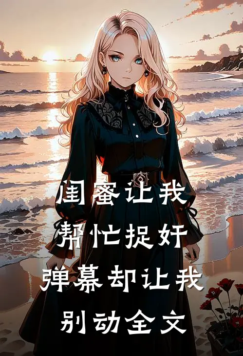 闺蜜让我帮忙捉奸，弹幕却让我别动全文