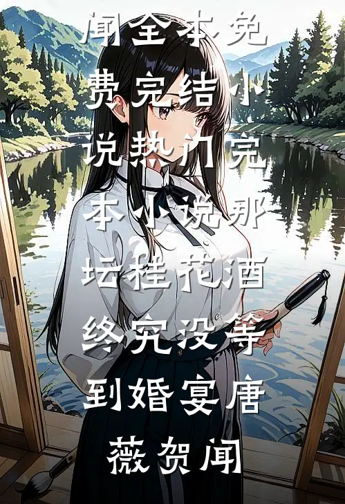 那坛桂花酒，终究没等到婚宴(唐薇贺闻)全本免费完结小说_热门完本小说那坛桂花酒，终究没等到婚宴唐薇贺闻