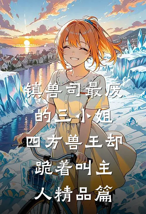 镇兽司最废的三小姐，四方兽王却跪着叫主人精品篇
