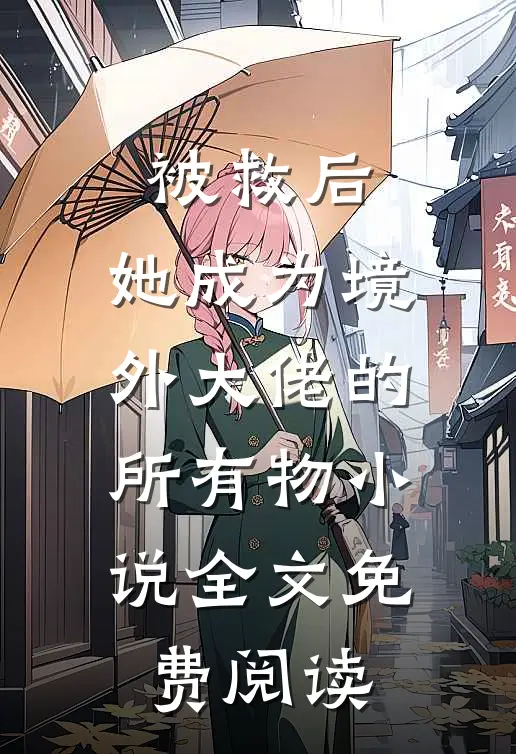 被救后，她成为境外大佬的所有物小说全文免费阅读