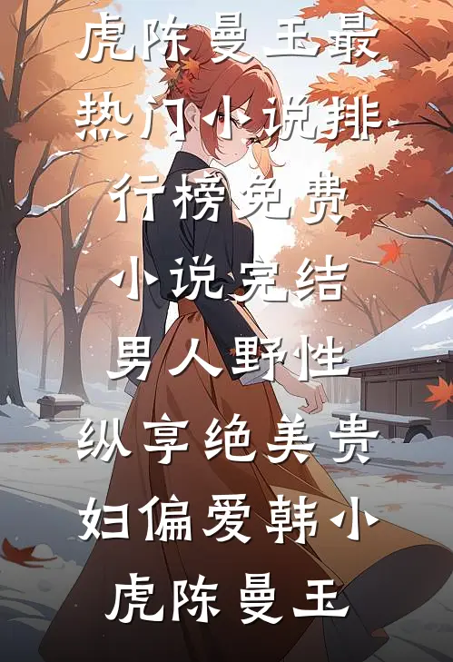 男人野性：纵享绝美贵妇偏爱(韩小虎陈曼玉)最热门小说排行榜_免费小说完结男人野性：纵享绝美贵妇偏爱(韩小虎陈曼玉)