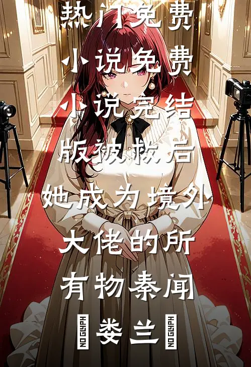 被救后，她成为境外大佬的所有物(秦闻昮娄兰苼)热门免费小说_免费小说完结版被救后，她成为境外大佬的所有物(秦闻昮娄兰苼)