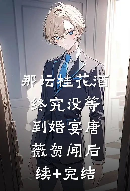 那坛桂花酒，终究没等到婚宴唐薇贺闻后续+完结