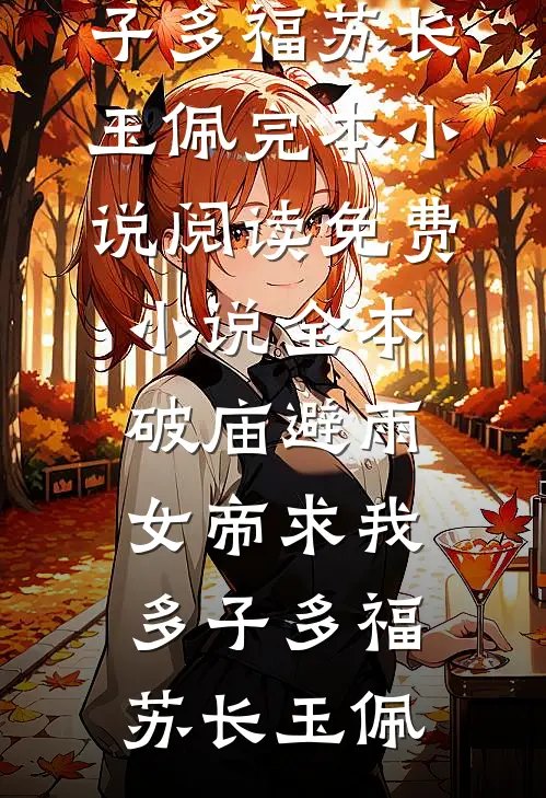 破庙避雨，女帝求我多子多福(苏长玉佩)完本小说阅读_免费小说全本破庙避雨，女帝求我多子多福(苏长玉佩)