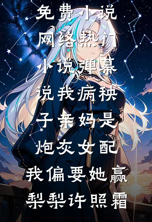 弹幕说我病秧子亲妈是炮灰女配，我偏要她赢(梨梨许照霜)完整版免费小说_网络热门小说弹幕说我病秧子亲妈是炮灰女配，我偏要她赢(梨梨许照霜)