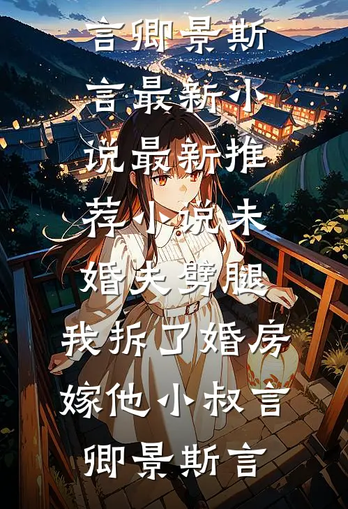 未婚夫劈腿，我拆了婚房嫁他小叔言卿景斯言最新小说_最新推荐小说未婚夫劈腿，我拆了婚房嫁他小叔(言卿景斯言)