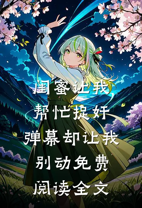 闺蜜让我帮忙捉奸，弹幕却让我别动免费阅读全文