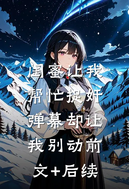 闺蜜让我帮忙捉奸，弹幕却让我别动前文+后续