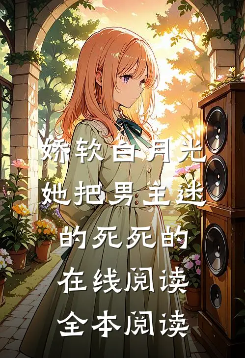 娇软白月光她把男主迷的死死的在线阅读全本阅读