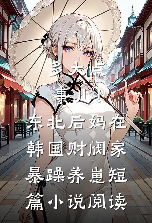 多大点事儿！东北后妈在韩国财阀家暴躁养崽短篇小说阅读