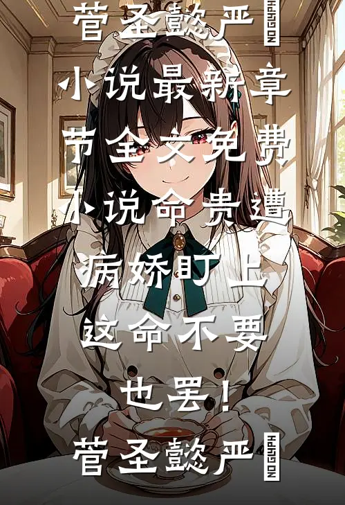 命贵遭病娇盯上，这命不要也罢！(菅圣懿严燊)小说最新章节_全文免费小说命贵遭病娇盯上，这命不要也罢！菅圣懿严燊