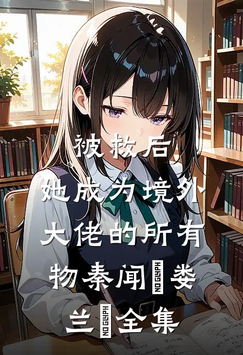 被救后，她成为境外大佬的所有物秦闻昮娄兰苼全集