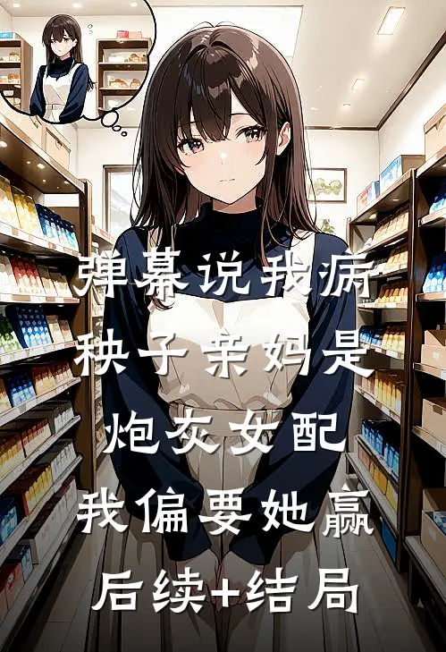弹幕说我病秧子亲妈是炮灰女配，我偏要她赢后续+结局