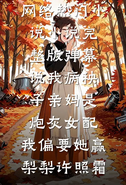 弹幕说我病秧子亲妈是炮灰女配，我偏要她赢(梨梨许照霜)网络热门小说_小说完整版弹幕说我病秧子亲妈是炮灰女配，我偏要她赢梨梨许照霜